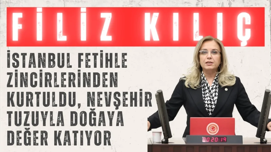 MHP’li Filiz Kılıç: ‘İstanbul fetihle zincirlerinden kurtuldu, Nevşehir tuzuyla doğaya değer katıyor’