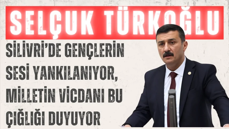 İYİ Partili Selçuk Türkoğlu: ‘Silivri’de gençlerin sesi yankılanıyor, milletin vicdanı bu çığlığı duyuyor’