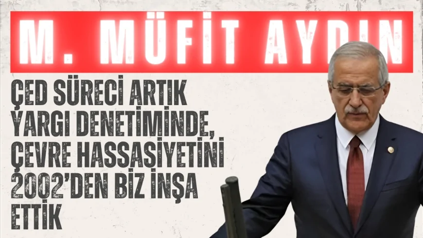 AK Partili Müfit Aydın: ‘ÇED süreci artık yargı denetiminde, çevre hassasiyetini 2002’den biz inşa ettik’