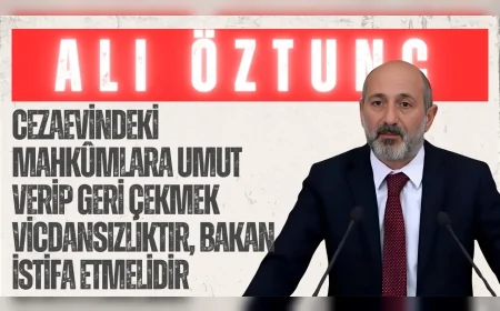 CHP’li Ali Öztunç: “Cezaevindeki mahkûmlara umut verip geri çekmek vicdansızlıktır, Bakan istifa etmelidir”