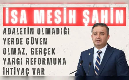 Gelecek Partili İsa Mesih Şahin: ‘Adaletin olmadığı yerde güven olmaz, gerçek yargı reformuna ihtiyaç var’