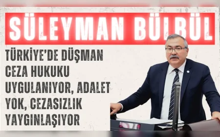 CHP’li Süleyman Bülbül: ‘Türkiye’de düşman ceza hukuku uygulanıyor, adalet yok, cezasızlık yaygınlaşıyor’