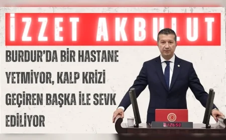 CHP Burdur Milletvekili İzzet Akbulut: 'Burdur’da bir hastane yetmiyor, kalp krizi geçiren başka ile sevk ediliyor'