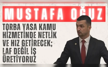 AK Parti’li Mustafa Oğuz: “Torba yasa kamu hizmetinde netlik ve hız getirecek; laf değil iş üretiyoruz”