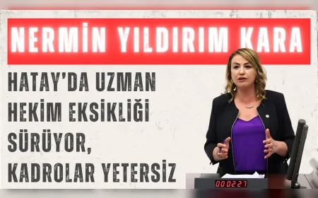 CHP’li Nermin Yıldırım Kara: 'Hatay’da uzman hekim eksikliği sürüyor, kadrolar yetersiz'