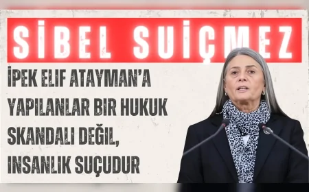 CHP’li Sibel Suiçmez: ‘İpek Elif Atayman’a yapılanlar bir hukuk skandalı değil, insanlık suçudur’