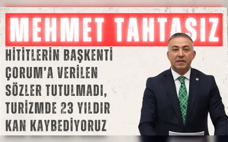 CHP’li Mehmet Tahtasız: ‘Hititlerin başkenti Çorum’a verilen sözler tutulmadı, turizmde 23 yıldır kan kaybediyoruz’