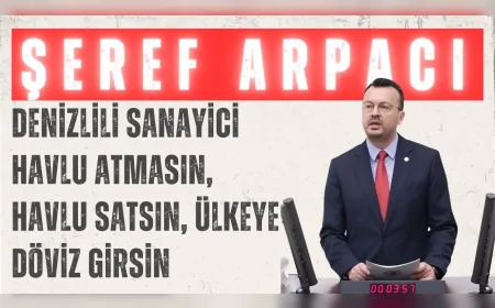 CHP’li Şeref Arpacı: ‘Denizlili sanayici havlu atmasın, havlu satsın, ülkeye döviz girsin’