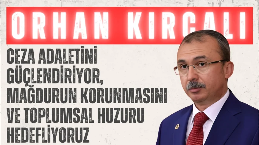 AK Parti’li Orhan Kırcalı: ‘Ceza adaletini güçlendiriyor, mağdurun korunmasını ve toplumsal huzuru hedefliyoruz’
