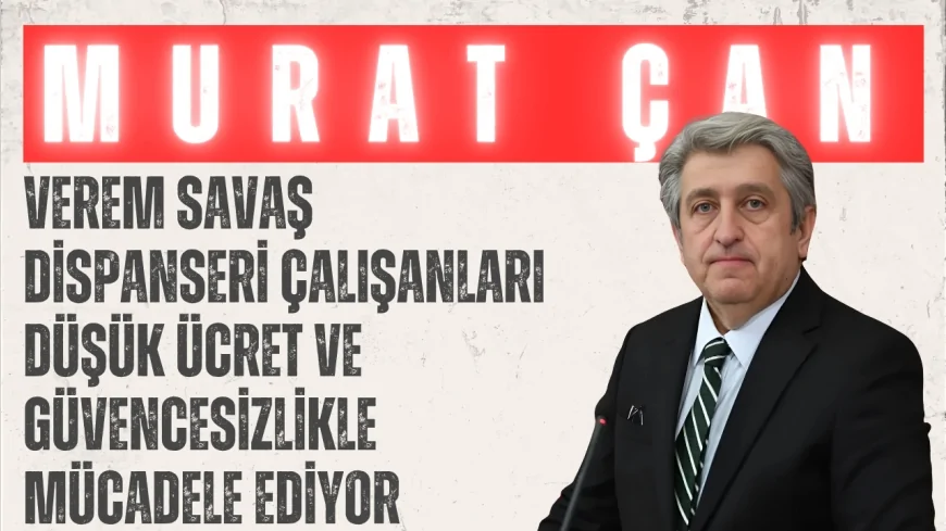 CHP Samsun Milletvekili Dr. Murat Çan: 'Verem savaş dispanseri çalışanları düşük ücret ve güvencesizlikle mücadele ediyor'