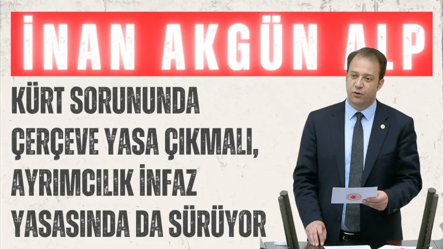 CHP’li Alp’ten dikkat çeken açıklama: ‘Kürt sorununda çerçeve yasa çıkmalı, ayrımcılık infaz yasasında da sürüyor’