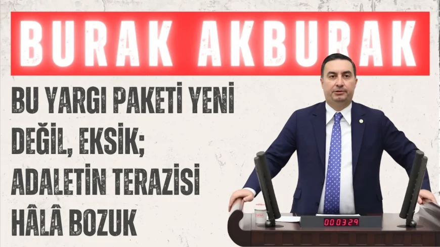 İYİ Partili Burak Akburak: “Bu yargı paketi yeni değil, eksik; adaletin terazisi hâlâ bozuk”