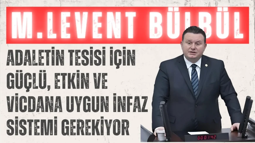 MHP’li Levent Bülbül: ‘Adaletin tesisi için güçlü, etkin ve vicdana uygun infaz sistemi gerekiyor’