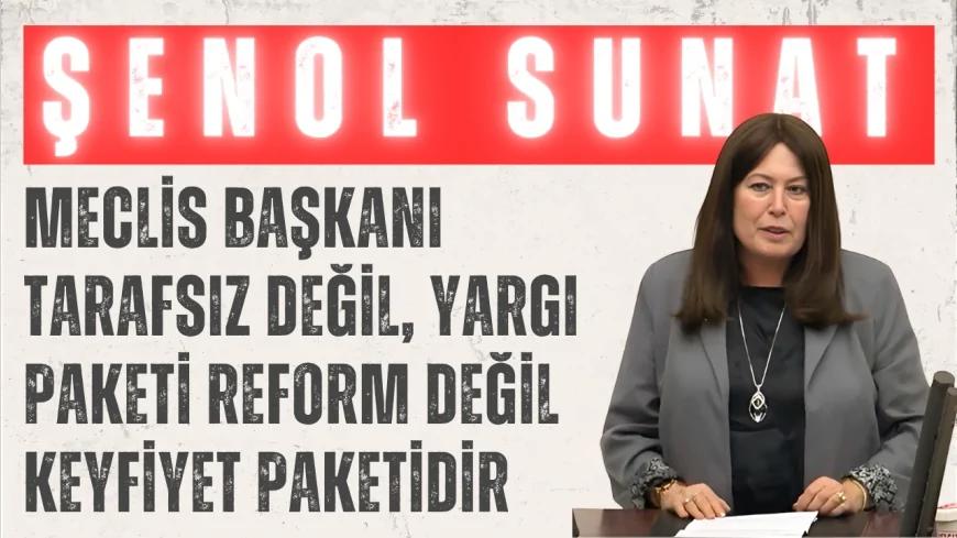İYİ Partili Şenol Sunat: “Meclis Başkanı tarafsız değil, yargı paketi reform değil keyfiyet paketidir”