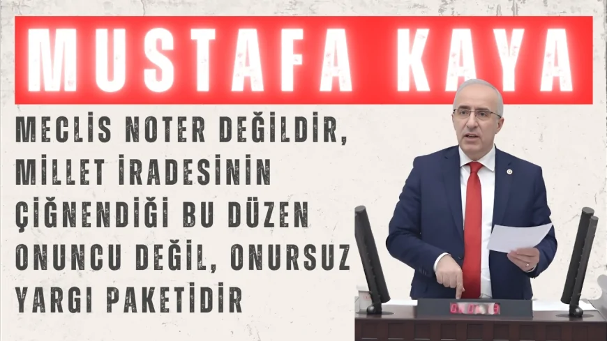 Saadet Partili Mustafa Kaya: “Meclis noter değildir, millet iradesinin çiğnendiği bu düzen onuncu değil, onursuz yargı paketidir”