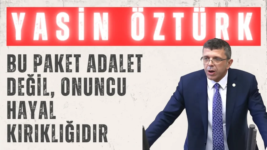 İYİ Parti’li Yasin Öztürk: ‘Bu paket adalet değil, onuncu hayal kırıklığıdır’