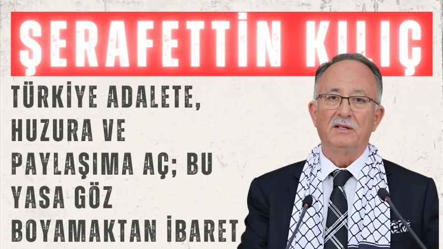 Saadet Partili Şerafettin Kılıç: “Türkiye adalete, huzura ve paylaşıma aç; bu yasa göz boyamaktan ibaret”