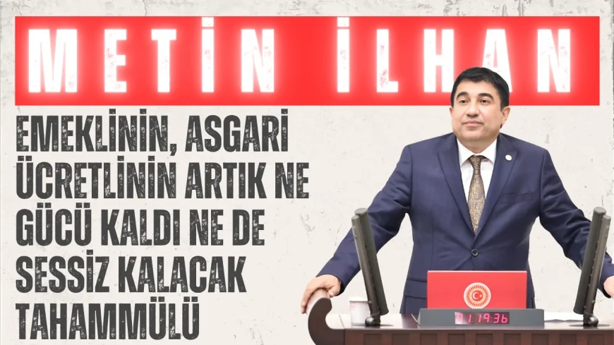CHP Kırşehir Milletvekili Dr. Metin İlhan: 'Emeklinin, asgari ücretlinin artık ne gücü kaldı ne de sessiz kalacak tahammülü'