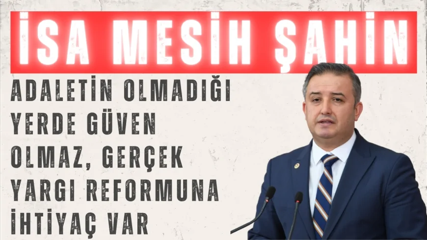Gelecek Partili İsa Mesih Şahin: ‘Adaletin olmadığı yerde güven olmaz, gerçek yargı reformuna ihtiyaç var’