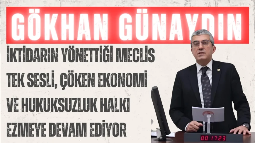 CHP Grup Başkanvekili Gökhan Günaydın: ‘İktidarın yönettiği Meclis tek sesli, çöken ekonomi ve hukuksuzluk halkı ezmeye devam ediyor’