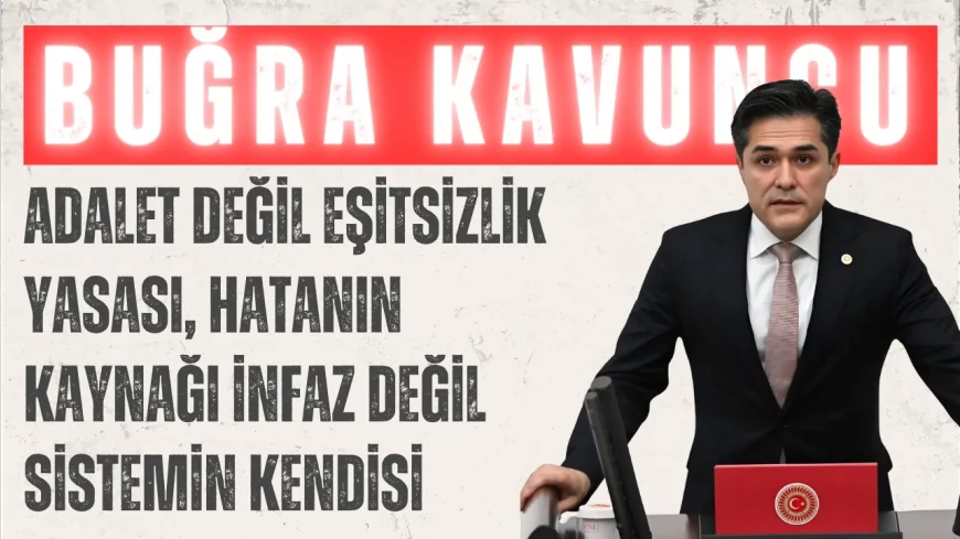 İYİ Parti Grup Başkanvekili Buğra Kavuncu: ‘Adalet değil eşitsizlik yasası, hatanın kaynağı infaz değil sistemin kendisi’