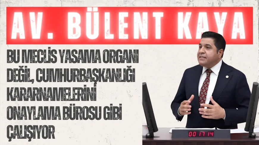 YENİ YOL Grup Başkanı Bülent Kaya: 'Bu Meclis yasama organı değil, Cumhurbaşkanlığı kararnamelerini onaylama bürosu gibi çalışıyor'