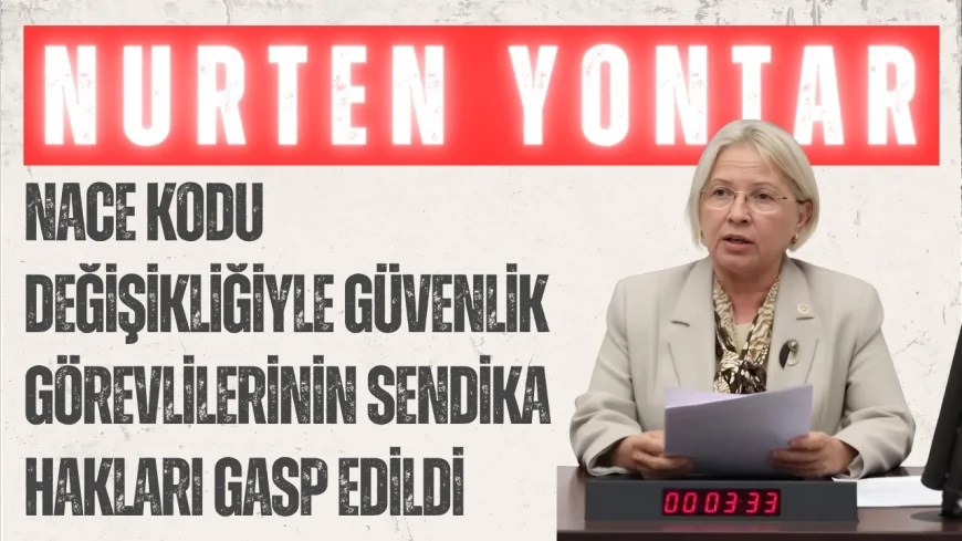 CHP Tekirdağ Milletvekili Nurten Yontar: 'NACE kodu değişikliğiyle güvenlik görevlilerinin sendika hakları gasp edildi'