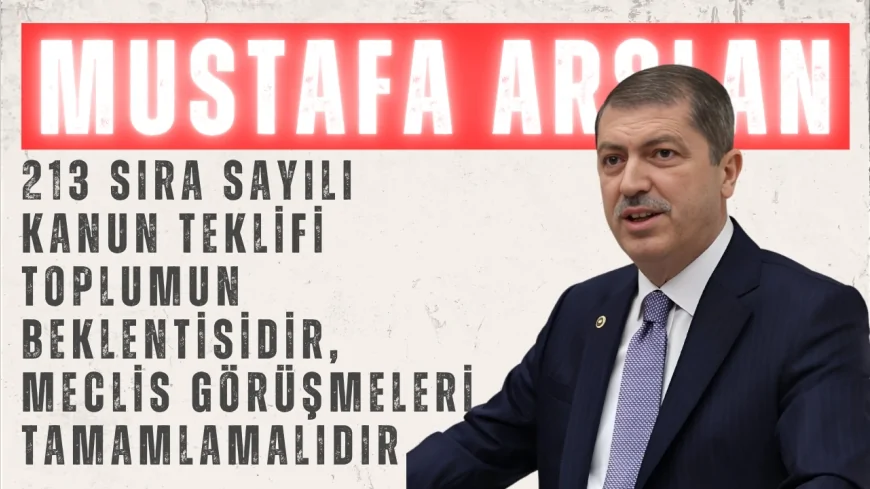 AK Parti Tokat Milletvekili Mustafa Arslan: ‘213 sıra sayılı kanun teklifi toplumun beklentisidir, Meclis görüşmeleri tamamlamalıdır’