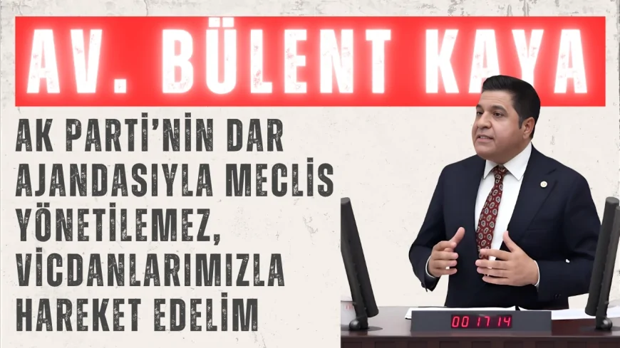 YENİ YOL Partisi Grup Başkanı Bülent Kaya: ‘AK Parti’nin dar ajandasıyla Meclis yönetilemez, vicdanlarımızla hareket edelim’