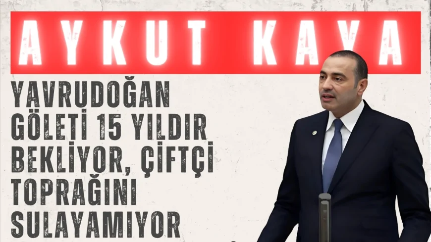 CHP Antalya Milletvekili Aykut Kaya: 'Yavrudoğan Göleti 15 yıldır bekliyor, çiftçi toprağını sulayamıyor'
