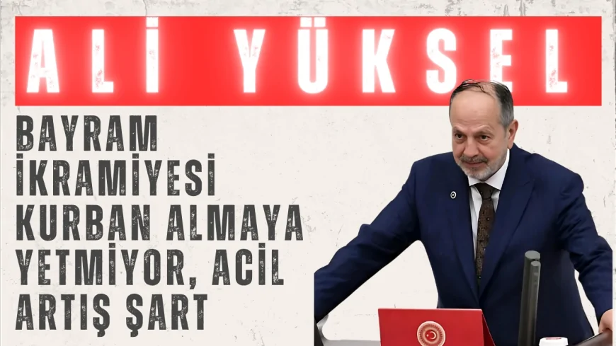 Yeniden Refah Partisi Konya Milletvekili Ali Yüksel: 'Bayram ikramiyesi kurban almaya yetmiyor, acil artış şart'