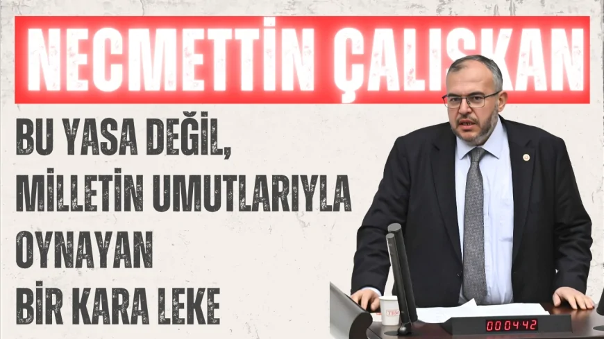Saadet Partili Necmettin Çalışkan: “Bu yasa değil, milletin umutlarıyla oynayan bir kara leke”