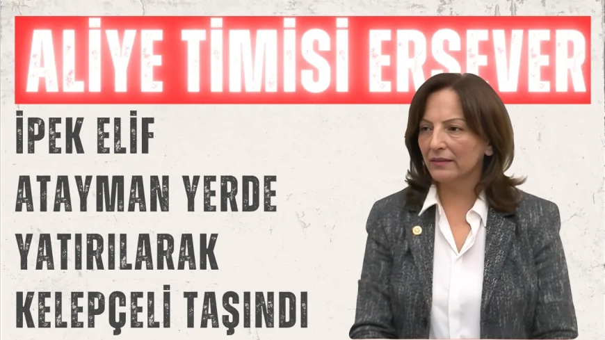 CHP Ankara Milletvekili Aliye Timisi Ersever: 'İpek Elif Atayman yerde yatırılarak kelepçeli taşındı'