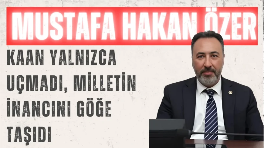 AK Parti Konya Milletvekili Mustafa Hakan Özer: 'KAAN yalnızca uçmadı, milletin inancını göğe taşıdı'