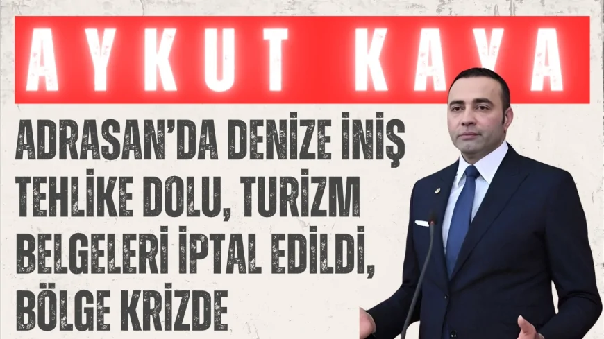 CHP’li Aykut Kaya: ‘Adrasan’da denize iniş tehlike dolu, turizm belgeleri iptal edildi, bölge krizde’