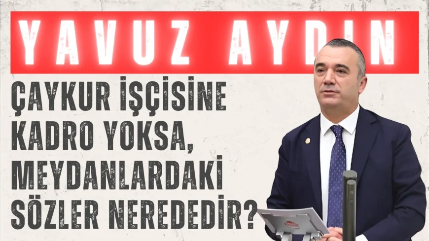 İYİ Partili Yavuz Aydın: ‘ÇAYKUR işçisine kadro yoksa, meydanlardaki sözler nerededir?’