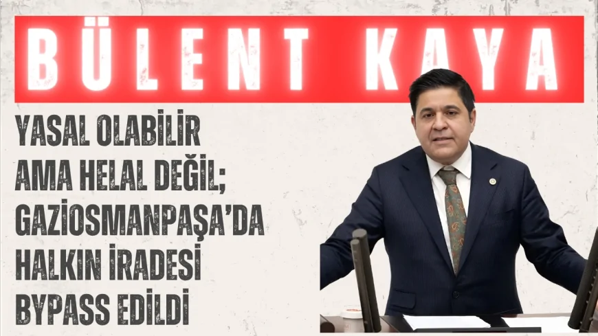 Yeni Yol Partili Bülent Kaya: ‘Yasal olabilir ama helal değil; Gaziosmanpaşa’da halkın iradesi bypass edildi’