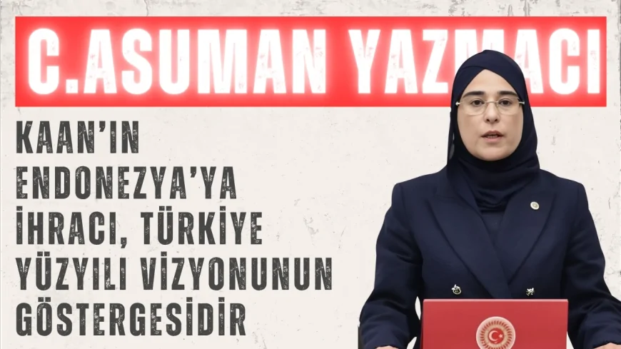 AK Parti Şanlıurfa Milletvekili Cevahir Asuman Yazmacı: 'KAAN’ın Endonezya’ya ihracı, Türkiye Yüzyılı vizyonunun göstergesidir'