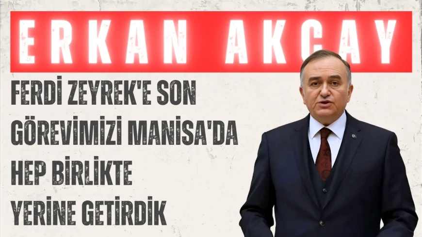 MHP'li Erkan Akçay: 'Ferdi Zeyrek'e son görevimizi Manisa'da hep birlikte yerine getirdik'