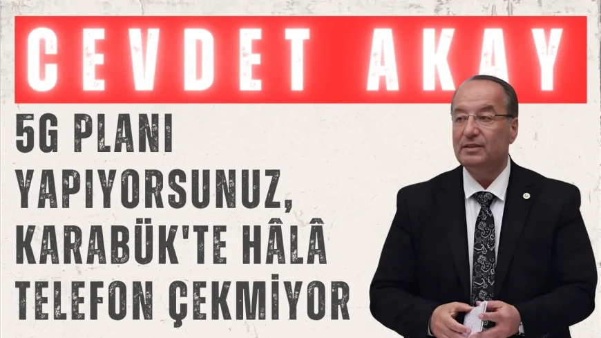 CHP’li Cevdet Akay: '5G planı yapıyorsunuz, Karabük'te hâlâ telefon çekmiyor'
