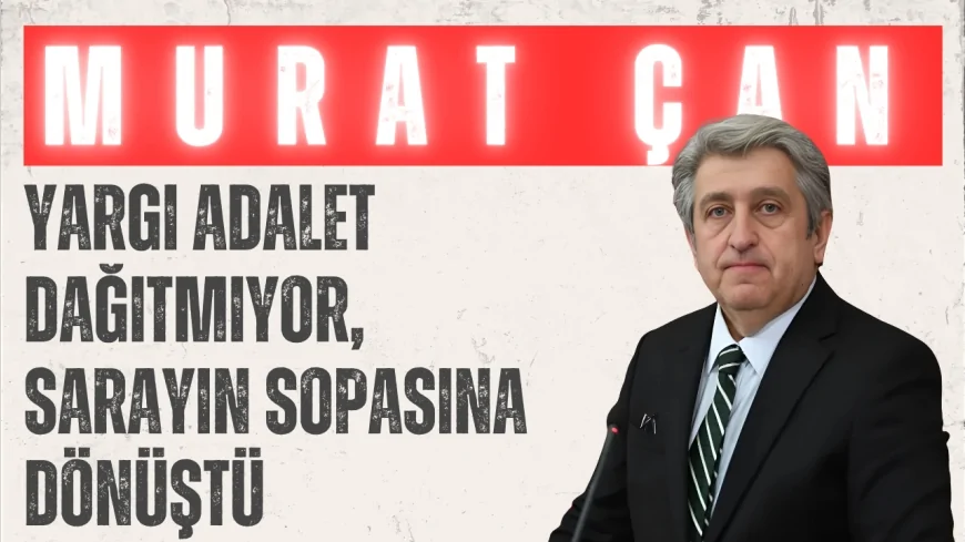 CHP’li Dr. Murat Çan: 'Yargı adalet dağıtmıyor, sarayın sopasına dönüştü'