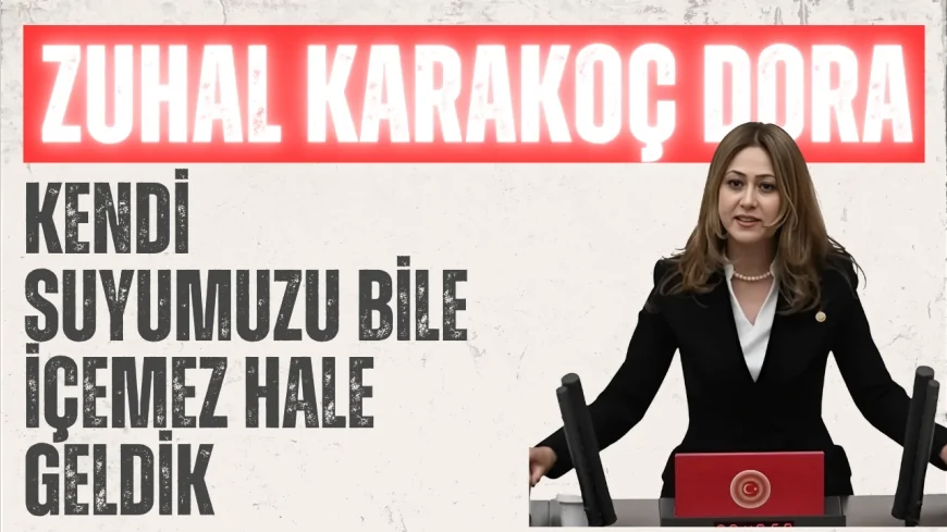 MHP Kahramanmaraş Milletvekili Zuhal Karakoç Dora: 'Kendi suyumuzu bile içemez hale geldik'