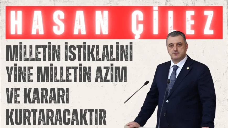 AK Parti Amasya Milletvekili Hasan Çilez: 'Milletin istiklalini yine milletin azim ve kararı kurtaracaktır'