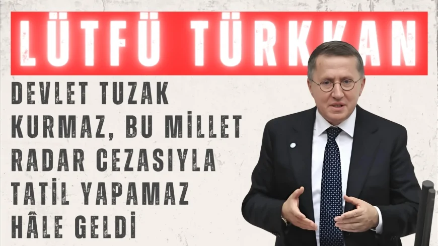 İYİ Parti’li Lütfü Türkkan: ‘Devlet tuzak kurmaz, bu millet radar cezasıyla tatil yapamaz hâle geldi’