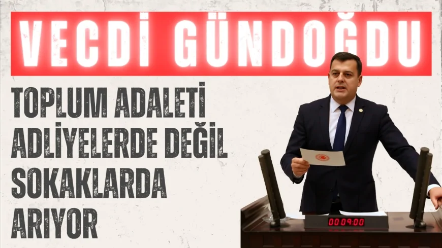 CHP’li Vecdi Gündoğdu: ‘Toplum adaleti adliyelerde değil sokaklarda arıyor’