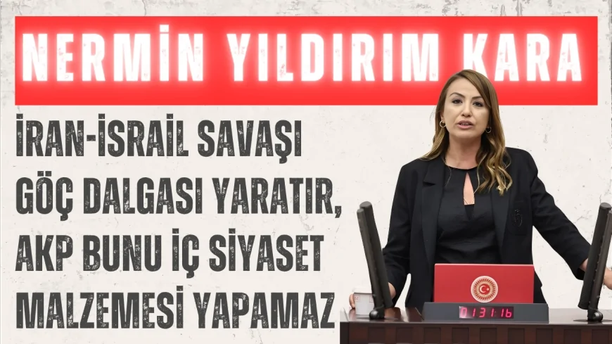 CHP’li Nermin Yıldırım Kara: ‘İran-İsrail savaşı göç dalgası yaratır, AKP bunu iç siyaset malzemesi yapamaz’