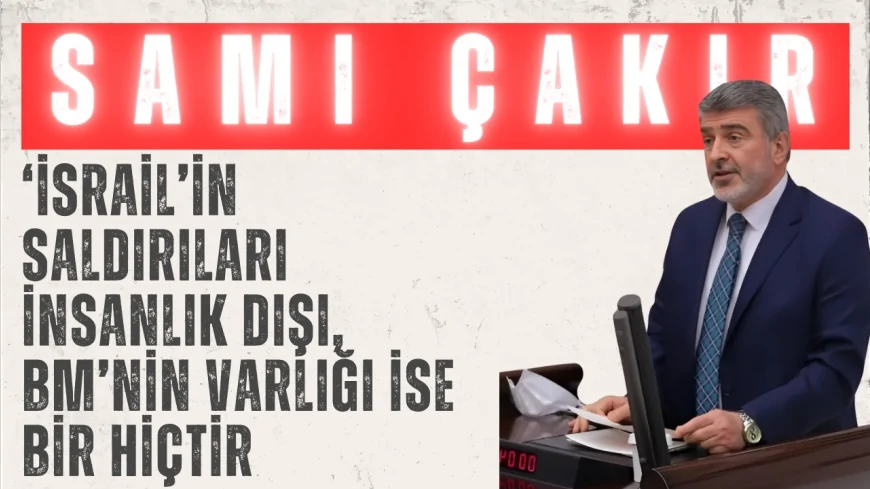 AK Parti Kocaeli Milletvekili Sami Çakır: ‘İsrail’in saldırıları insanlık dışı, BM’nin varlığı ise bir hiçtir’