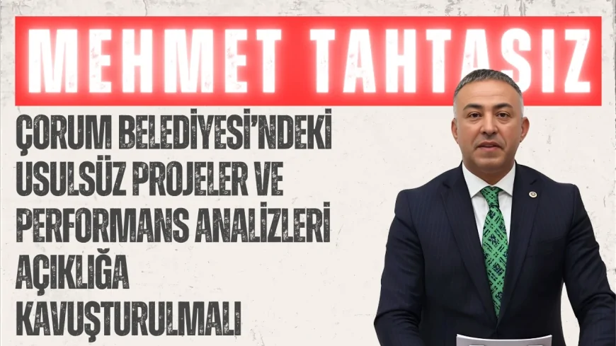 CHP’li Mehmet Tahtasız: ‘Çorum Belediyesi’ndeki usulsüz projeler ve performans analizleri açıklığa kavuşturulmalı’