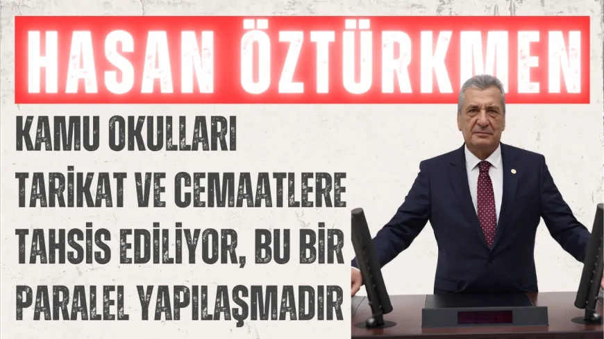 CHP’li Hasan Öztürkmen: ‘Kamu okulları tarikat ve cemaatlere tahsis ediliyor, bu bir paralel yapılaşmadır’