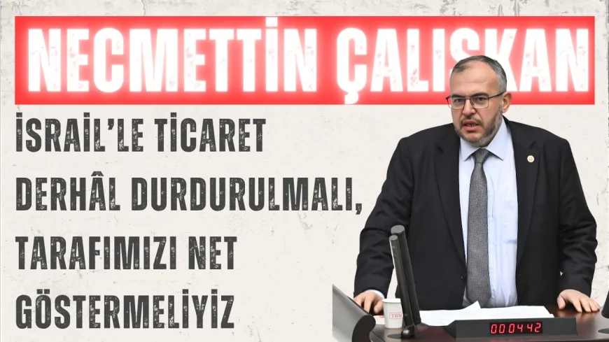 Saadet Partili Necmettin Çalışkan: ‘İsrail’le ticaret derhâl durdurulmalı, tarafımızı net göstermeliyiz’
